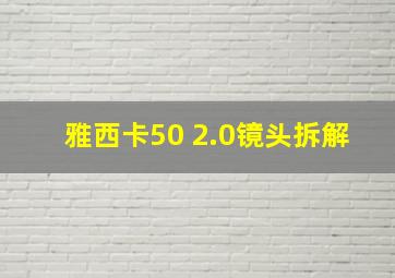 雅西卡50 2.0镜头拆解